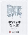 中华厨神在大唐全文在线免费阅读